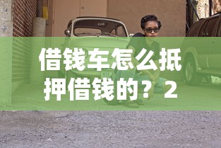 借钱车怎么抵押借钱的？2026最新测评10个靠谱的苹果id贷口子