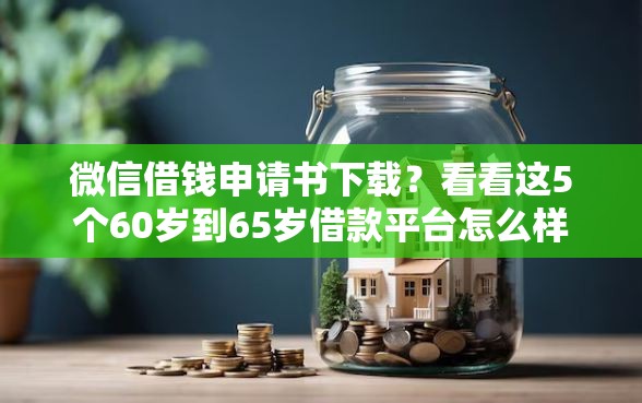 微信借钱申请书下载？看看这5个60岁到65岁借款平台怎么样