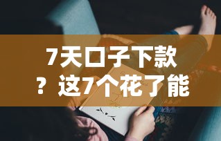 7天口子下款？这7个花了能下款的口子可以试试