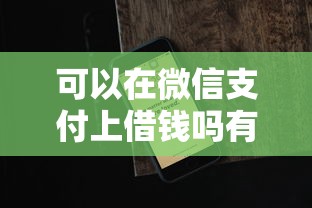 可以在微信支付上借钱吗有哪些？10个貌似免审批、91借钱平台客服电话合集