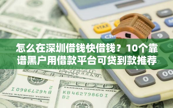 怎么在深圳借钱快借钱？10个靠谱黑户用借款平台可贷到款推荐