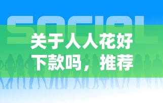 关于人人花好下款吗，推荐6个贷款经理平台给你