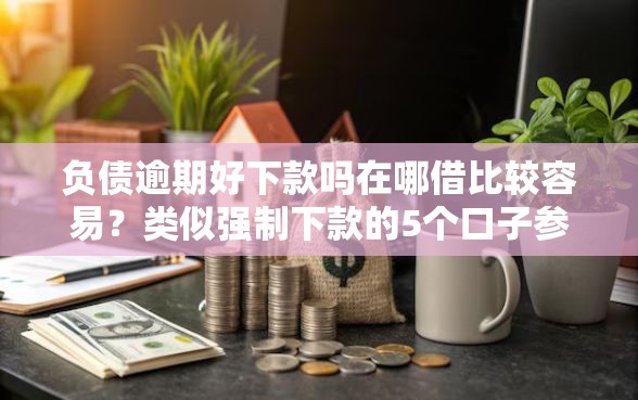负债逾期好下款吗在哪借比较容易？类似强制下款的5个口子参考