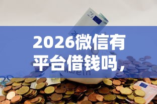 2026微信有平台借钱吗，差10000元就选这5个平台