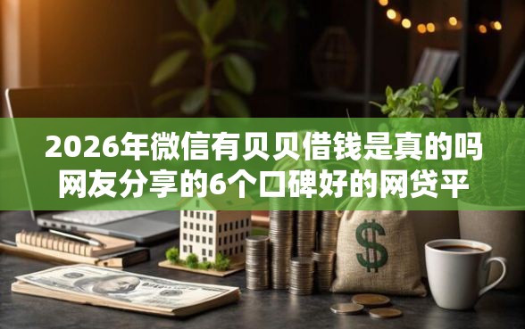 2026年微信有贝贝借钱是真的吗网友分享的6个口碑好的网贷平台我觉得不错！