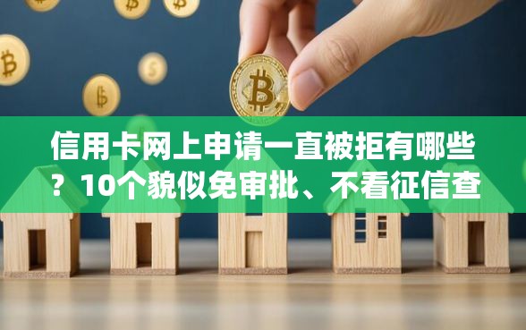 信用卡网上申请一直被拒有哪些？10个貌似免审批、不看征信查询的app合集