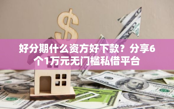 好分期什么资方好下款？分享6个1万元无门槛私借平台