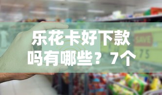 乐花卡好下款吗有哪些？7个超级花户下款的口子推荐给你