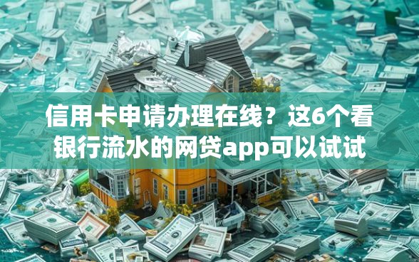 信用卡申请办理在线？这6个看银行流水的网贷app可以试试