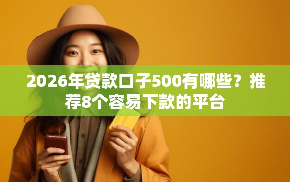 2026年贷款口子500有哪些？推荐8个容易下款的平台