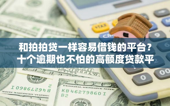 和拍拍贷一样容易借钱的平台？十个逾期也不怕的高额度贷款平台