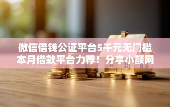微信借钱公证平台5千元无门槛本月借款平台力荐！分享小额网贷口子5千元无门槛借款