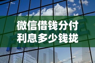 微信借钱分付利息多少钱拢共有哪些选择？5个征信黑查询多网贷多负债高还能百分百下款平台详解