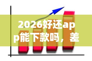 2026好还app能下款吗，差3000元就选这7个平台
