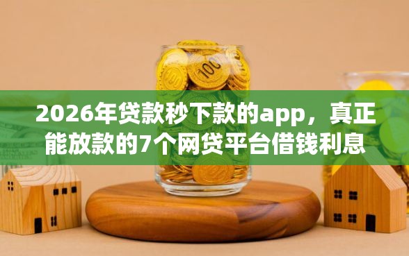 2026年贷款秒下款的app，真正能放款的7个网贷平台借钱利息低推荐