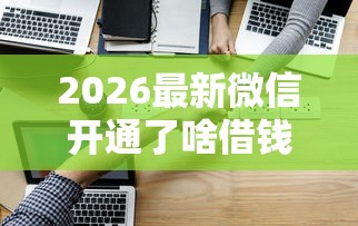 2026最新微信开通了啥借钱功能呢（支持微信），5个公积金快速贷款软件无私分享