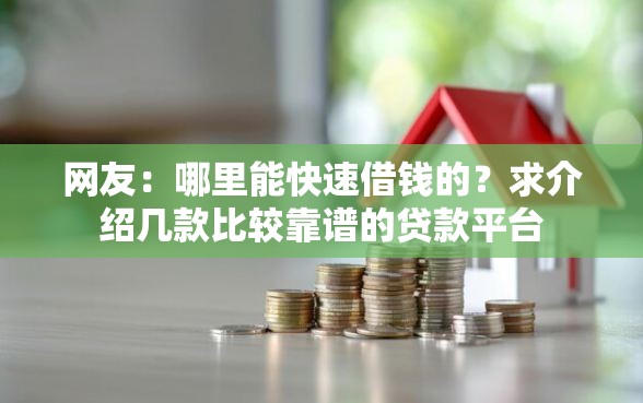 网友：哪里能快速借钱的？求介绍几款比较靠谱的贷款平台