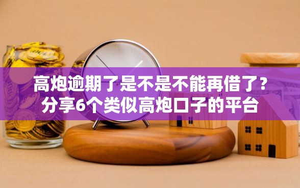 高炮逾期了是不是不能再借了？分享6个类似高炮口子的平台