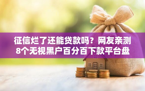 征信烂了还能贷款吗？网友亲测8个无视黑户百分百下款平台盘点