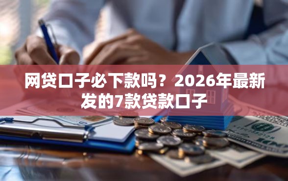 网贷口子必下款吗？2026年最新发的7款贷款口子