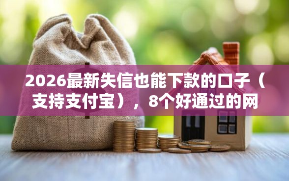 2026最新失信也能下款的口子（支持支付宝），8个好通过的网贷平台无私分享