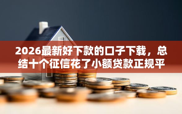 2026最新好下款的口子下载，总结十个征信花了小额贷款正规平台！