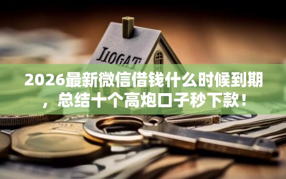 2026最新微信借钱什么时候到期，总结十个高炮口子秒下款！