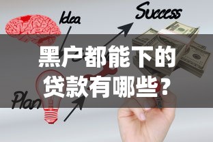 黑户都能下的贷款有哪些？十大黑户成功获取大额贷款的app推荐