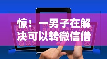 惊！一男子在解决可以转微信借钱软件时竟然发现5个手机上平台好借钱，事后分享了出来