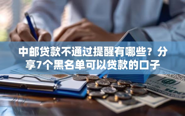 中邮贷款不通过提醒有哪些？分享7个黑名单可以贷款的口子
