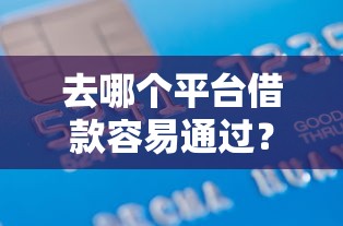 去哪个平台借款容易通过？盘点最新7个网上比较好的贷款平台
