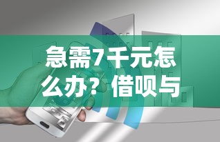 急需7千元怎么办？借呗与还呗哪个好下款试试这8个无门槛平台