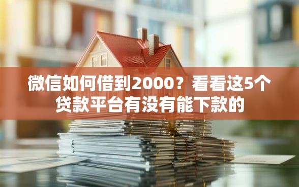微信如何借到2000？看看这5个贷款平台有没有能下款的