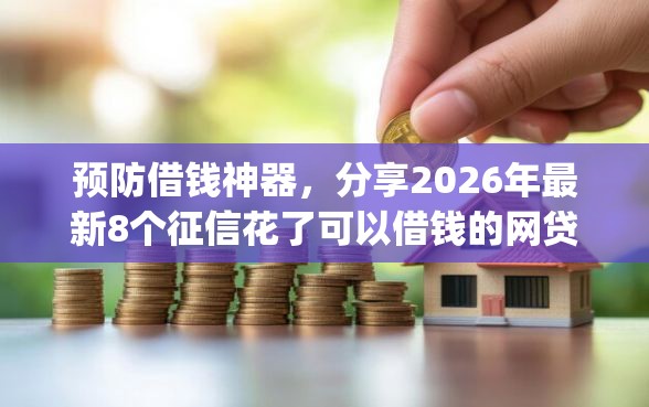 预防借钱神器，分享2026年最新8个征信花了可以借钱的网贷app