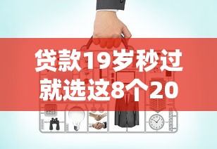 贷款19岁秒过就选这8个20000元网上比较好的贷款平台