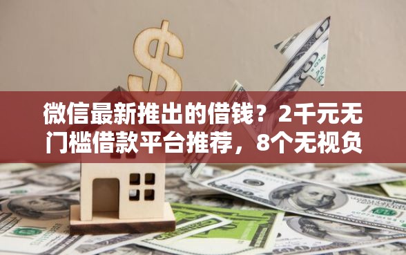 微信最新推出的借钱？2千元无门槛借款平台推荐，8个无视负债快速下款长期网贷的平台盘点