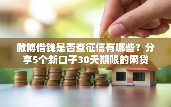 微博借钱是否查征信有哪些？分享5个新口子30天期限的网贷