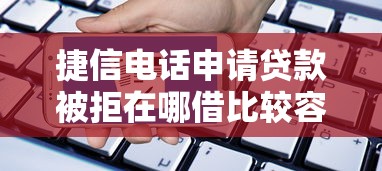 捷信电话申请贷款被拒在哪借比较容易？类似强制下款的8个口子参考