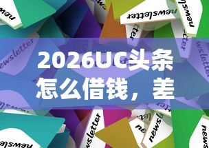 2026UC头条怎么借钱，差2千元就选这5个平台