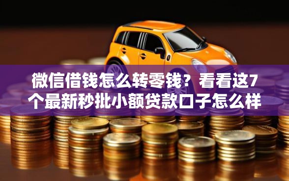 微信借钱怎么转零钱？看看这7个最新秒批小额贷款口子怎么样