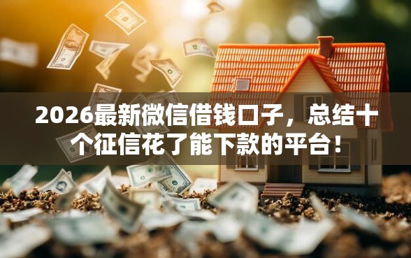 2026最新微信借钱口子，总结十个征信花了能下款的平台！