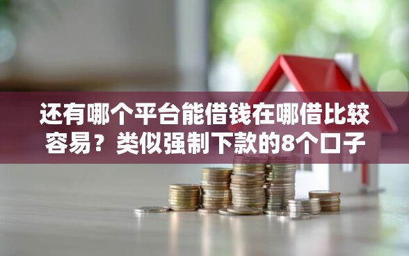 还有哪个平台能借钱在哪借比较容易？类似强制下款的8个口子参考