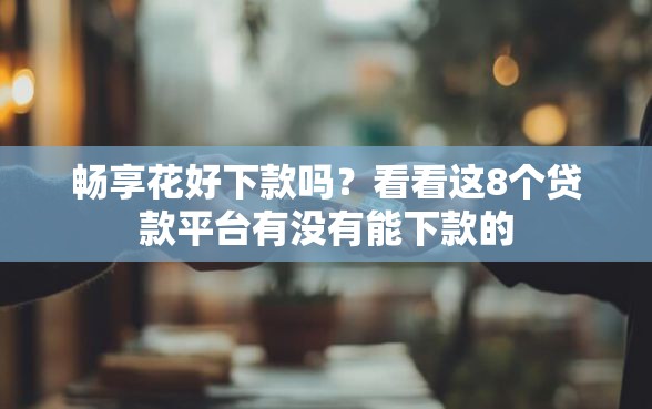 畅享花好下款吗？看看这8个贷款平台有没有能下款的