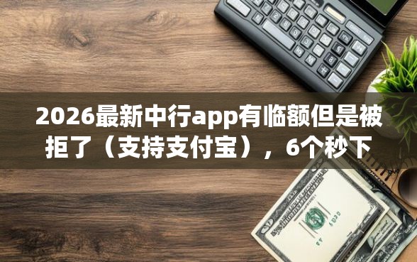 2026最新中行app有临额但是被拒了（支持支付宝），6个秒下款的口子不看征信不用信用卡无私分享