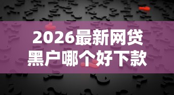 2026最新网贷黑户哪个好下款（支持微信），5个最新包下款口子无私分享