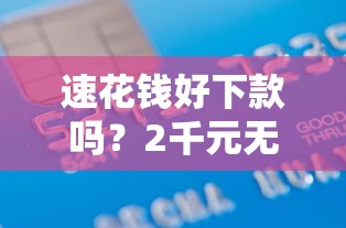 速花钱好下款吗？2千元无门槛借款平台推荐，8个下款快的贷款平台盘点