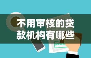 不用审核的贷款机构有哪些？10个貌似免审批、贷款平台小额合集