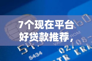 7个现在平台好贷款推荐，专为攻克信用黑户借钱难题