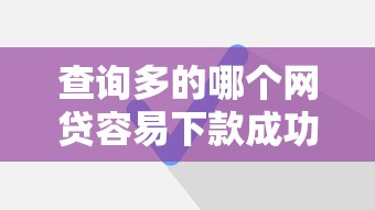 查询多的哪个网贷容易下款成功呢拢共有哪些选择？5个分期长的正规网贷平台详解