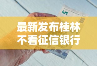 最新发布桂林不看征信银行贷款，私人借钱4千元有这5个渠道